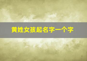 黄姓女孩起名字一个字