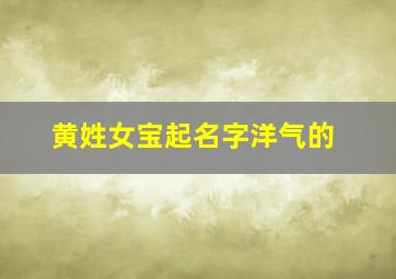 黄姓女宝起名字洋气的