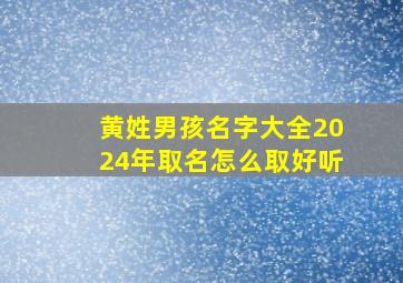 黄姓男孩名字大全2024年取名怎么取好听