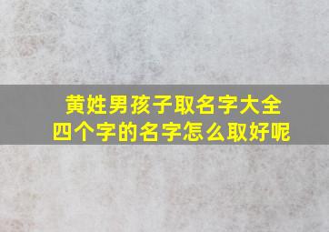 黄姓男孩子取名字大全四个字的名字怎么取好呢