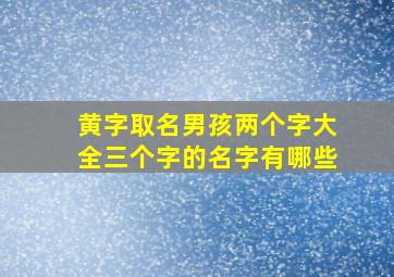 黄字取名男孩两个字大全三个字的名字有哪些