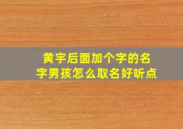 黄宇后面加个字的名字男孩怎么取名好听点