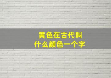 黄色在古代叫什么颜色一个字