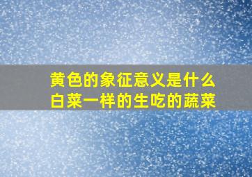 黄色的象征意义是什么白菜一样的生吃的蔬菜