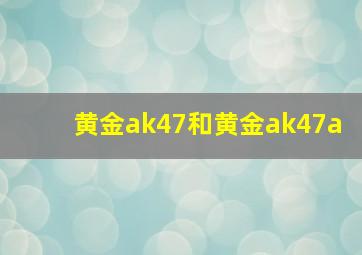 黄金ak47和黄金ak47a