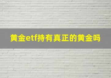 黄金etf持有真正的黄金吗