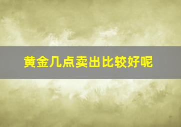 黄金几点卖出比较好呢