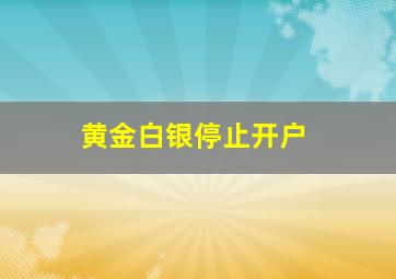 黄金白银停止开户