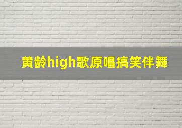 黄龄high歌原唱搞笑伴舞