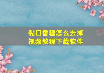 黏口香糖怎么去掉视频教程下载软件