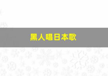 黑人唱日本歌