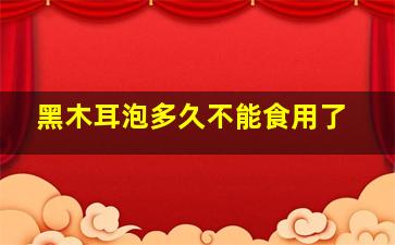 黑木耳泡多久不能食用了