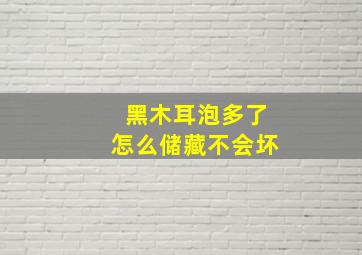 黑木耳泡多了怎么储藏不会坏