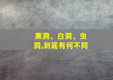 黑洞、白洞、虫洞,到底有何不同