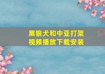 黑狼犬和中亚打架视频播放下载安装