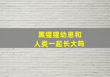 黑猩猩幼崽和人类一起长大吗