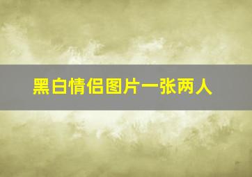 黑白情侣图片一张两人