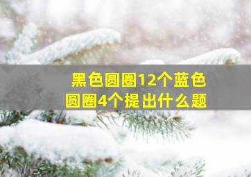 黑色圆圈12个蓝色圆圈4个提出什么题