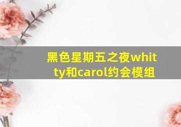 黑色星期五之夜whitty和carol约会模组