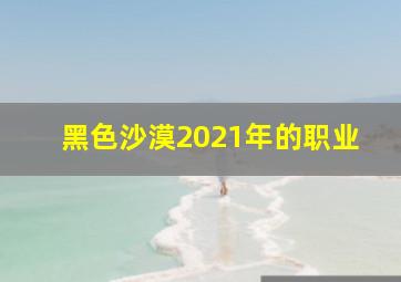 黑色沙漠2021年的职业