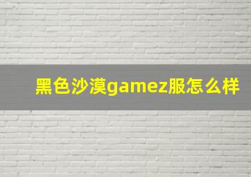 黑色沙漠gamez服怎么样