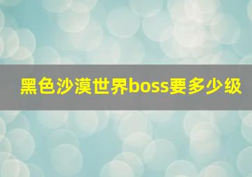 黑色沙漠世界boss要多少级