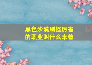 黑色沙漠刷怪厉害的职业叫什么来着