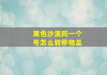 黑色沙漠同一个号怎么转移物品