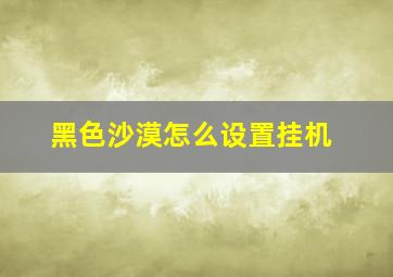 黑色沙漠怎么设置挂机