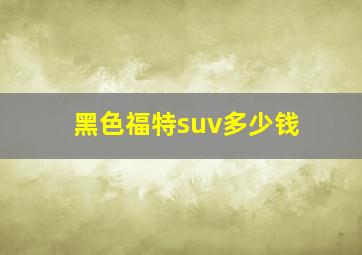 黑色福特suv多少钱