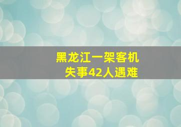 黑龙江一架客机失事42人遇难