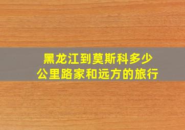 黑龙江到莫斯科多少公里路家和远方的旅行