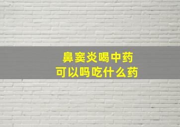 鼻窦炎喝中药可以吗吃什么药