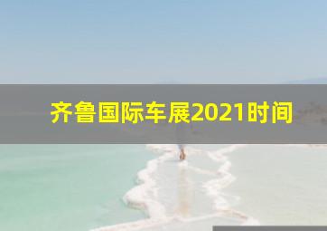 齐鲁国际车展2021时间