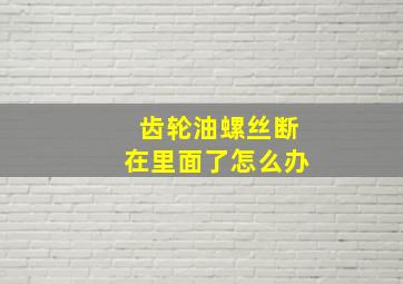 齿轮油螺丝断在里面了怎么办