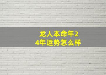 龙人本命年24年运势怎么样