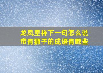 龙凤呈祥下一句怎么说带有狮子的成语有哪些