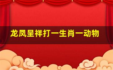 龙凤呈祥打一生肖一动物