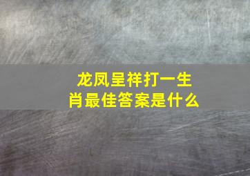 龙凤呈祥打一生肖最佳答案是什么