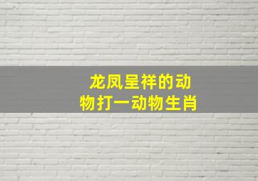 龙凤呈祥的动物打一动物生肖