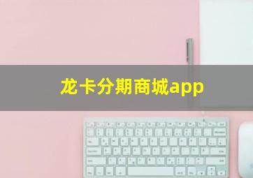 龙卡分期商城app