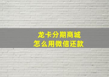 龙卡分期商城怎么用微信还款