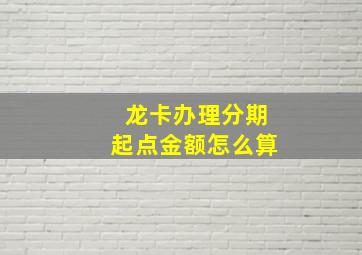 龙卡办理分期起点金额怎么算