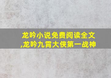 龙吟小说免费阅读全文,龙吟九霄大侠第一战神