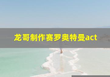 龙哥制作赛罗奥特曼act