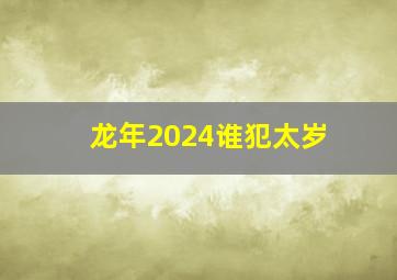 龙年2024谁犯太岁