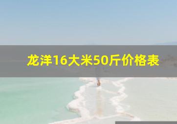 龙洋16大米50斤价格表