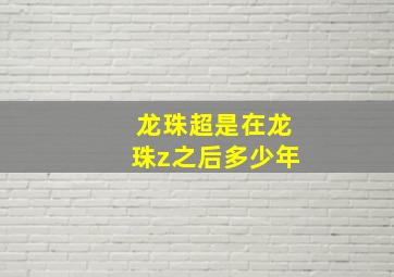 龙珠超是在龙珠z之后多少年