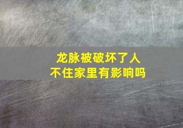 龙脉被破坏了人不住家里有影响吗