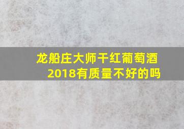 龙船庄大师干红葡萄酒2018有质量不好的吗